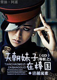 (BG/韩娱同人)韩娱之天朝妹子在棒国(GD)